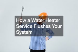 How a Water Heater Service Flushes Your System