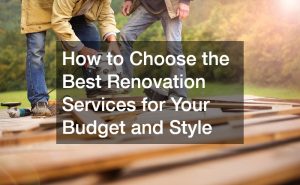 How to Choose the Best Renovation Services for Your Budget and Style