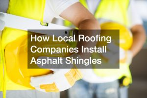 How Local Roofing Companies Install Asphalt Shingles