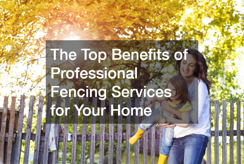 The Top Benefits of Professional Fencing Services for Your Home