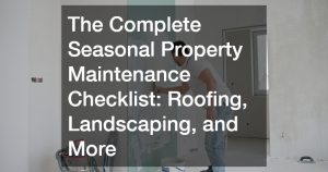 The Complete Seasonal Property Maintenance Checklist: Roofing, Landscaping, and More