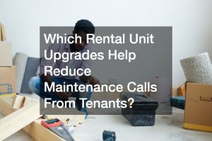 Which Rental Unit Upgrades Help Reduce Maintenance Calls From Tenants?